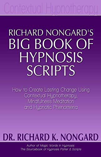 Richard Nongard's Big Book of Hypnosis Scripts: How to Create Lasting Change Using Contextual Hypnotherapy, Mindfulness Meditation and Hypnotic Phenomena Lifestyle