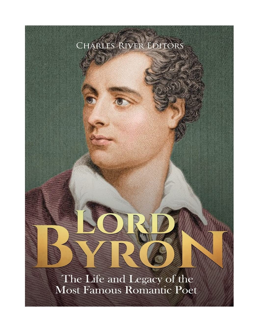 Lord Byron: The Life and Legacy of the Most Famous Romantic Poet Art & Literature