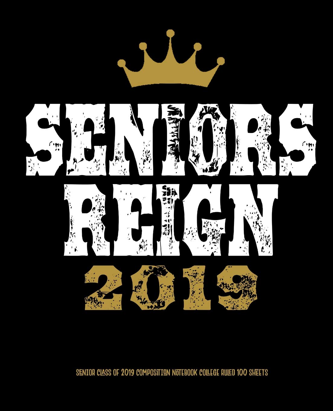 Seniors Reign 2019: Composition Notebook College-Ruled, 100 Page, Lined, 7.5 in x 9.25 in (19.05 x 23.495 cm) Learning & Reference