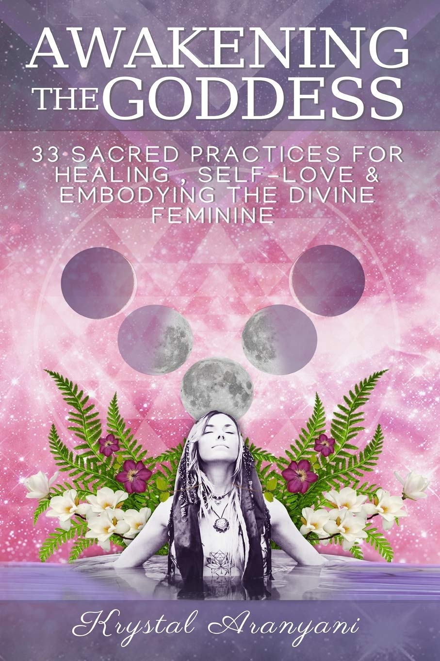 Awakening the Goddess: 33 Sacred Practices for Healing, Self-Love & Embodying the Divine Feminine Lifestyle
