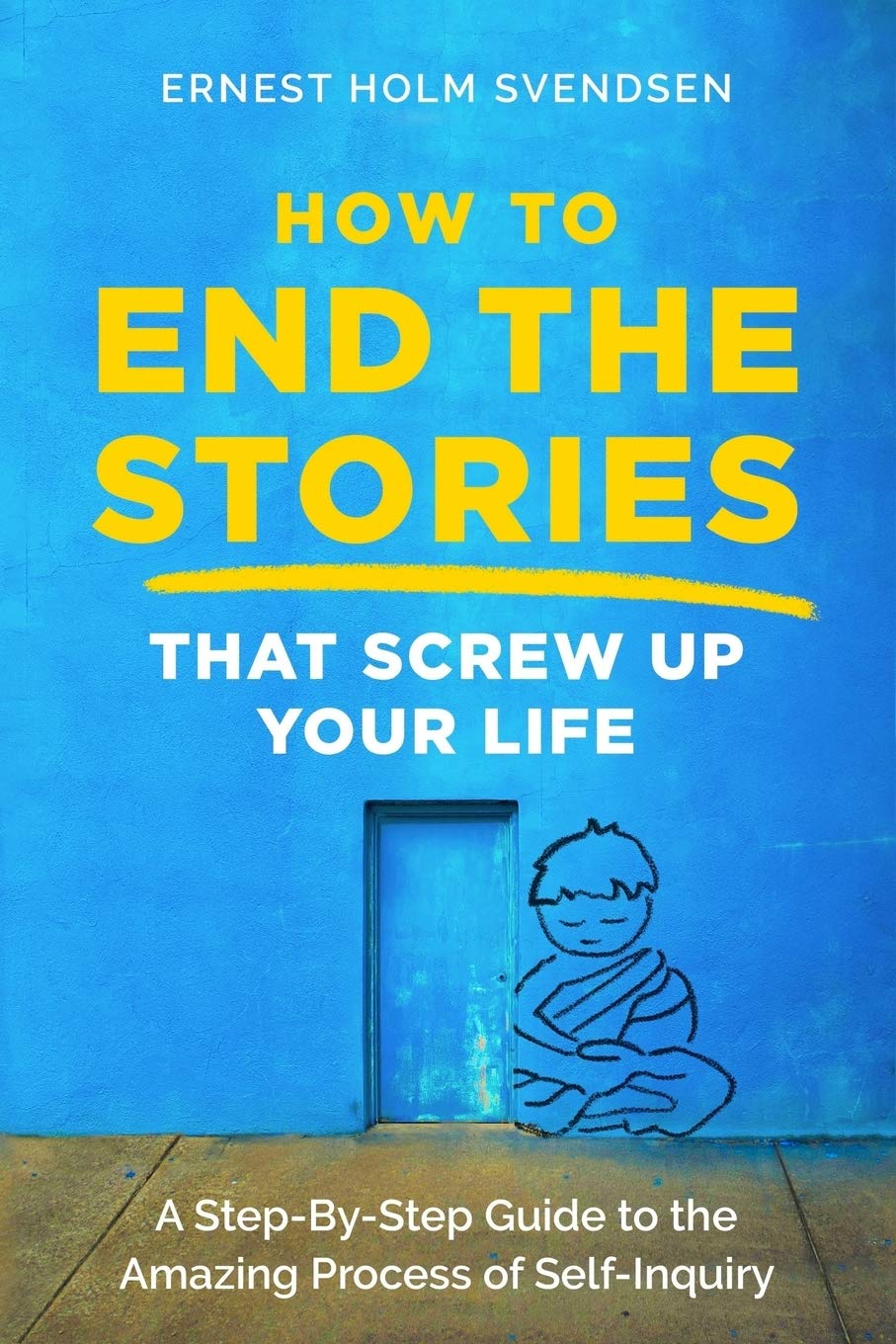 How to End the Stories that Screw Up Your Life: A Step-By-Step Guide to the Amazing Process of Self-Inquiry Lifestyle