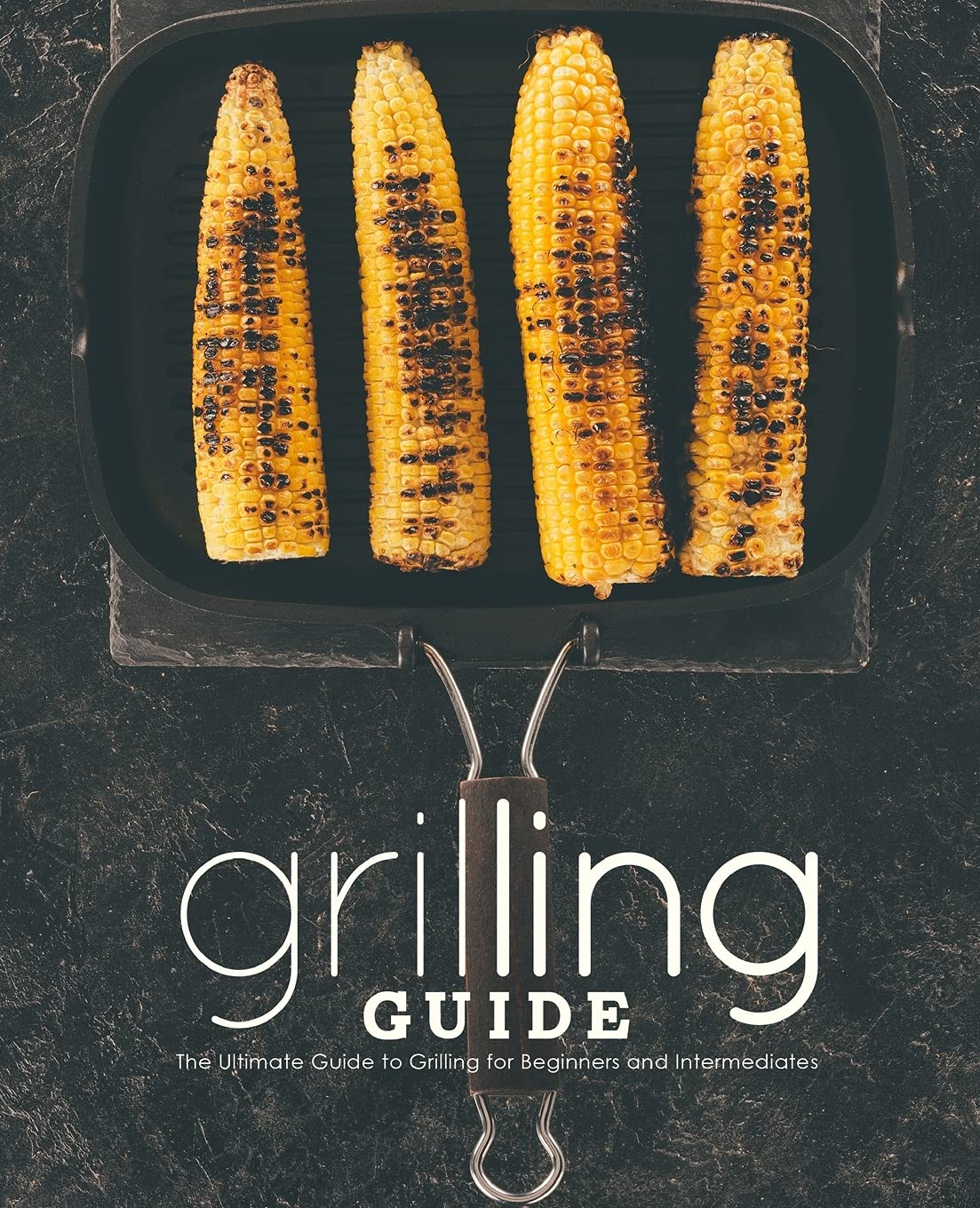 Grilling Guide: The Ultimate Guide to Grilling for Beginners and Intermediates Leisure, Home & Garden