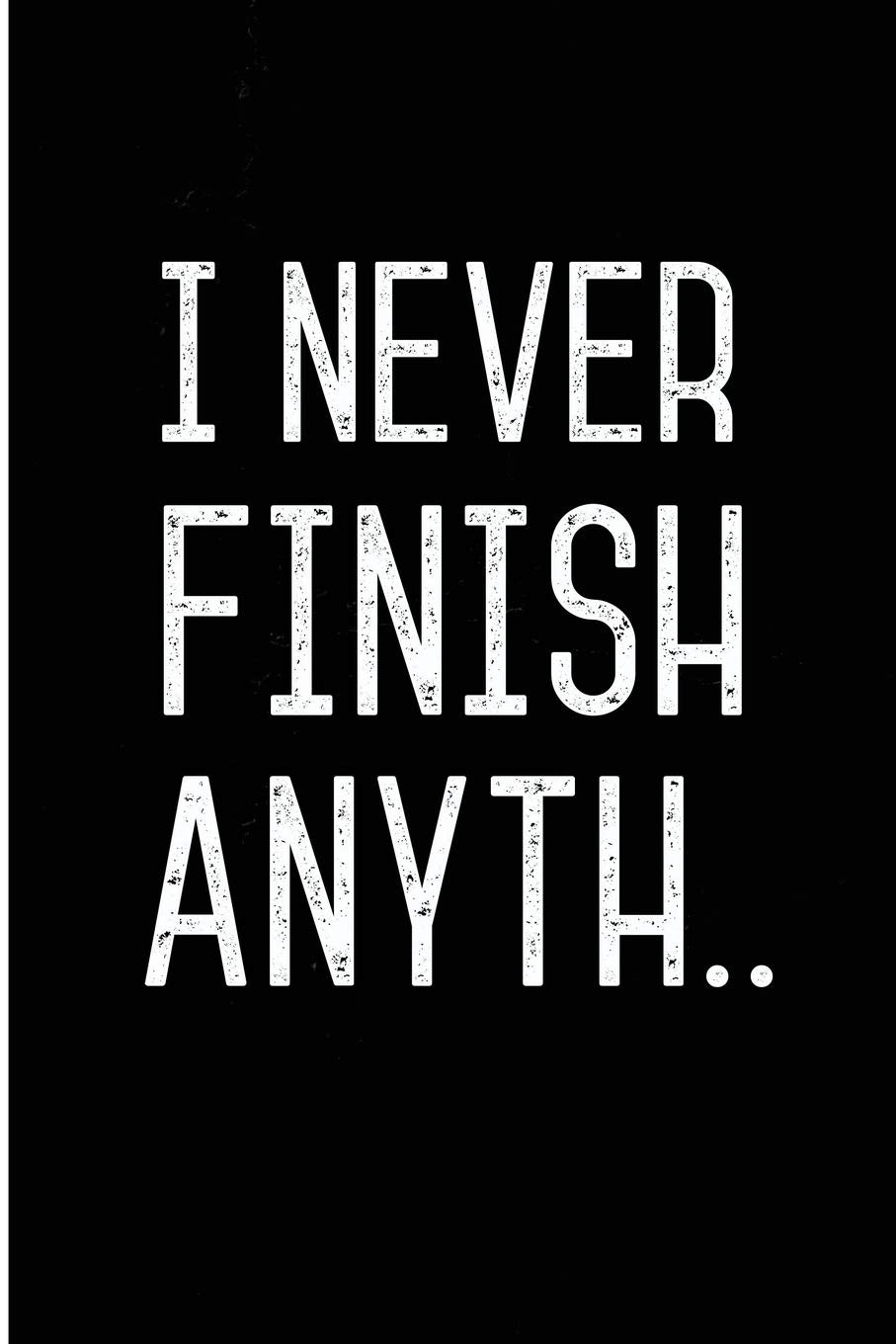 I Never Finish Anyth..: Funny Blank Lined Journal To Help The Procrastinator Finish Things Books