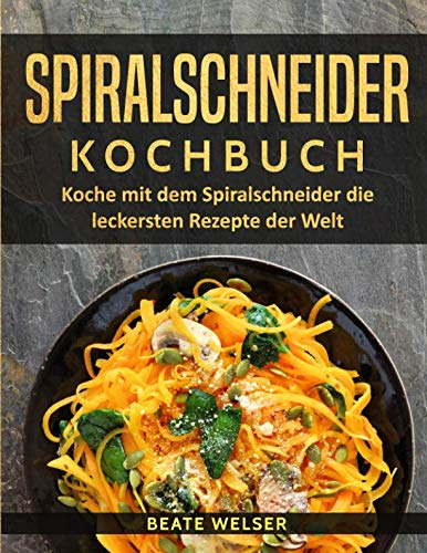 Spiralschneider Kochbuch: Koche mit dem Spiralschneider die leckersten Rezepte der Welt book