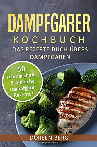 Dampfgarer Kochbuch ? Das Rezepte Buch übers Dampfgaren: 50 schmackhafte & einfache Dampfgarer Rezepte! book