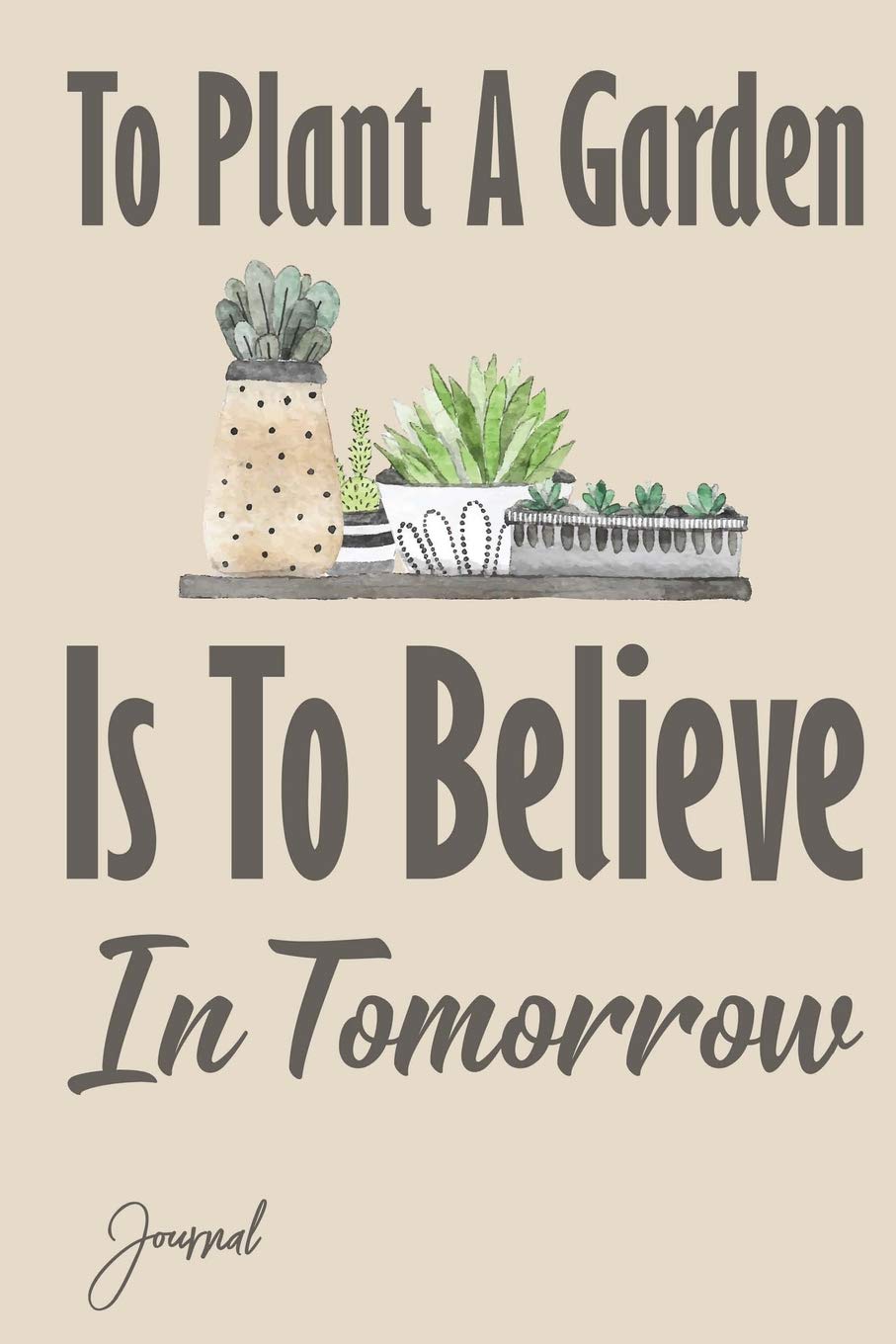To Plant A Garden Is To Believe In Tomorrow Journal: 120 Blank Lined Pages - 6" x 9" Notebook With Inspirational Quote On The Cover. Cute Gift For Positive Minded People, Garden & Plants