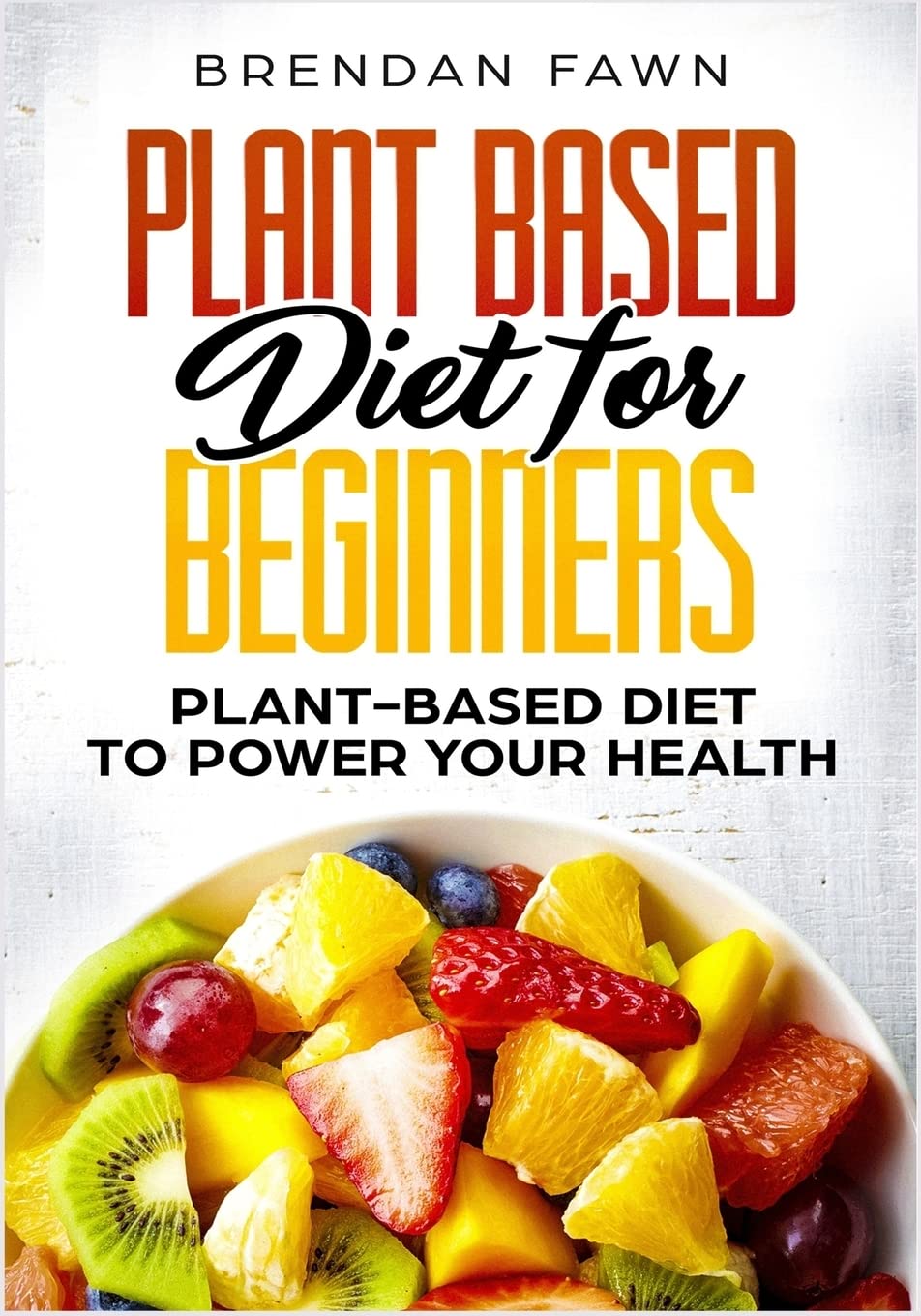 Plant Based Diet for Beginners: Plant-Based Diet to Power Your Health Cooking & Enjoying