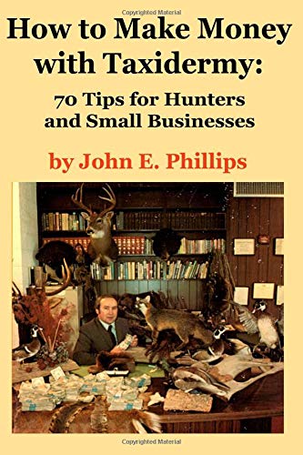 How to Make Money with Taxidermy: 70 Tips for Hunters and Small Businesses book