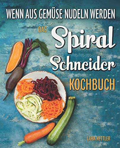 Das Spiralschneider Kochbuch - wenn aus Gemüse Nudeln werden: Wie Sie erstaunlich simpel kalorienarme Pasta zaubern: 60 inspirierende Rezepte für Gemüsenudeln Cooking & Enjoying