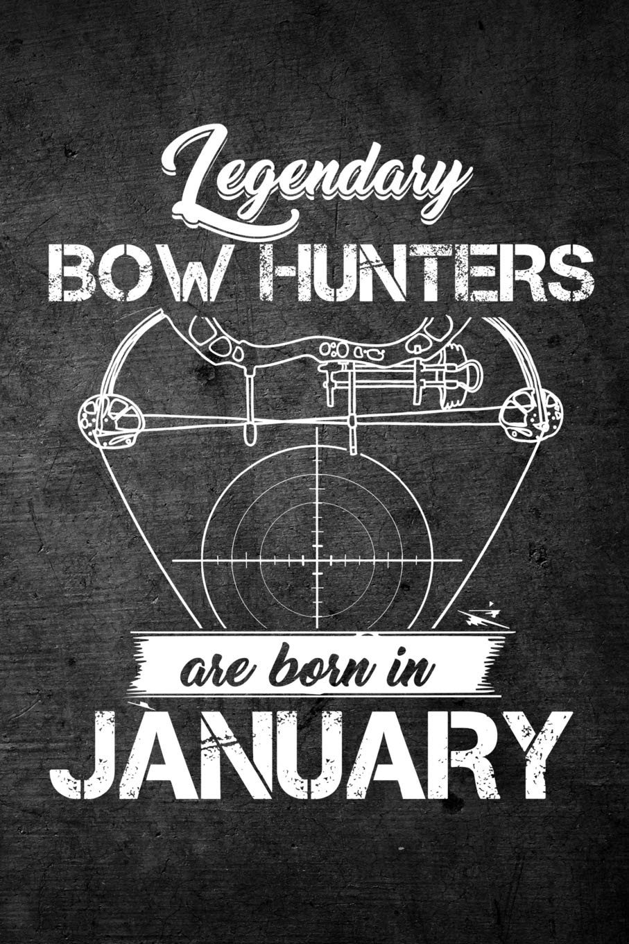 Legendary Bow Hunters Are Born In January: Funny Hunting Journal For Archery Hunters: Blank Lined Notebook For Hunt Season To Write Notes & Writing Leisure & Fun