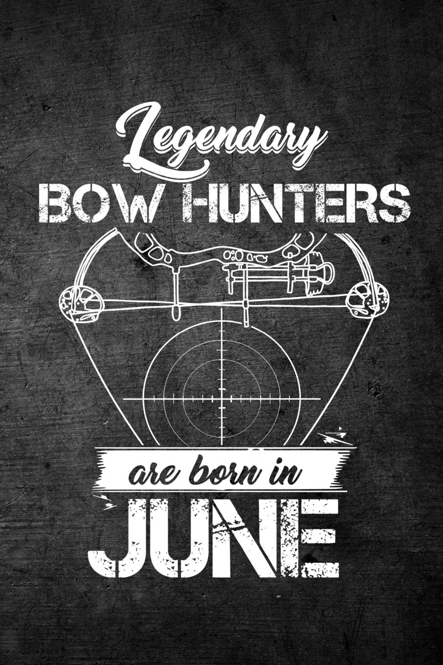 Legendary Bow Hunters Are Born In June: Funny Hunting Journal For Archery Hunters: Blank Lined Notebook For Hunt Season To Write Notes & Writing Leisure & Fun