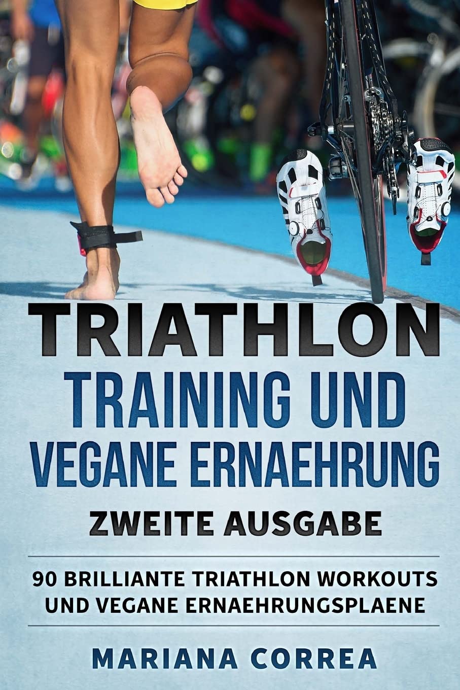 TRIATHLON TRAINING UND VEGANE ERNAEHRUNG ZWEiTE AUSGABE: 90 BRILLIANTE TRIATHLON WORKOUTS Und VEGANE ERNAEHRUNGSPLAENE Business & Technology