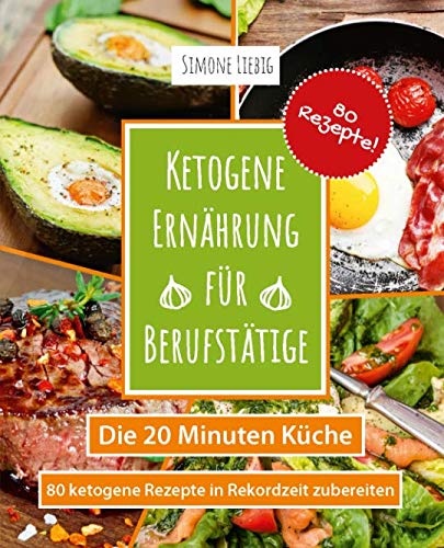 Ketogene Ernährung für Berufstätige - die 20 Minuten Küche: 80 ketogene Rezepte in Rekordzeit zubereiten Leisure, Home & Garden