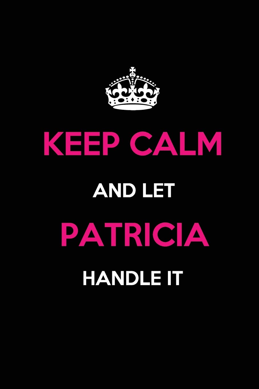 Keep Calm and Let Patricia Handle It: Blank Lined Journal /Notebooks/Diaries 6x9 110 pages as Gifts For ... etc. Self-help