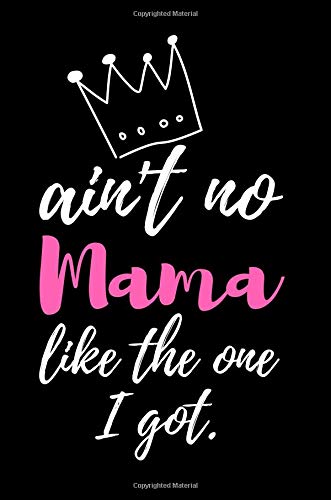 Ain't no Mama like the one I got.: Cool Mom Appreciation Journal to write in, Great Small Gift Idea for Moms Parents & Children
