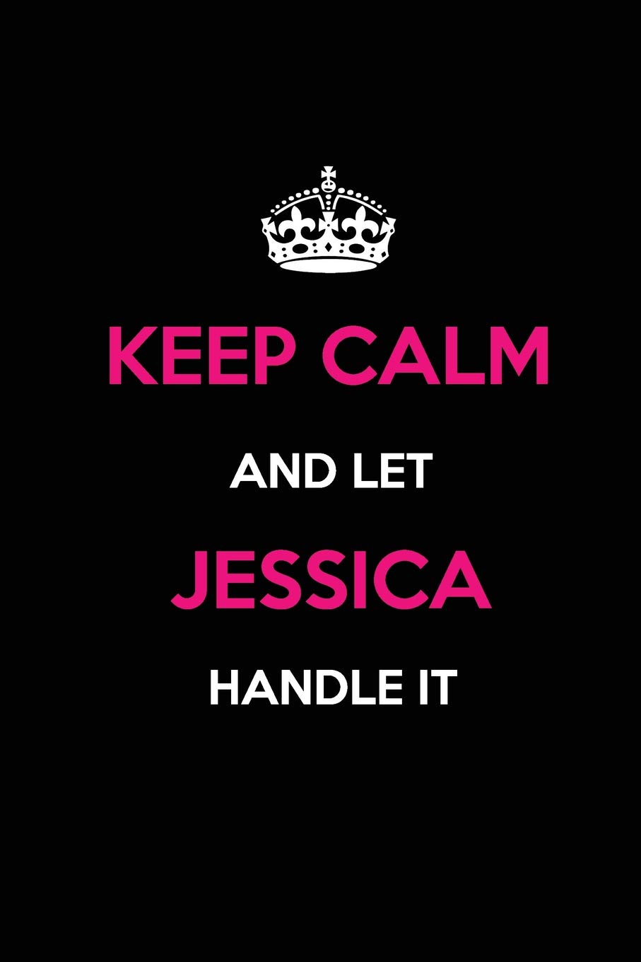 Keep Calm and Let Jessica Handle It: Blank Lined Journal /Notebooks/Diaries 6x9 110 pages as Gifts For ... etc. Self-help