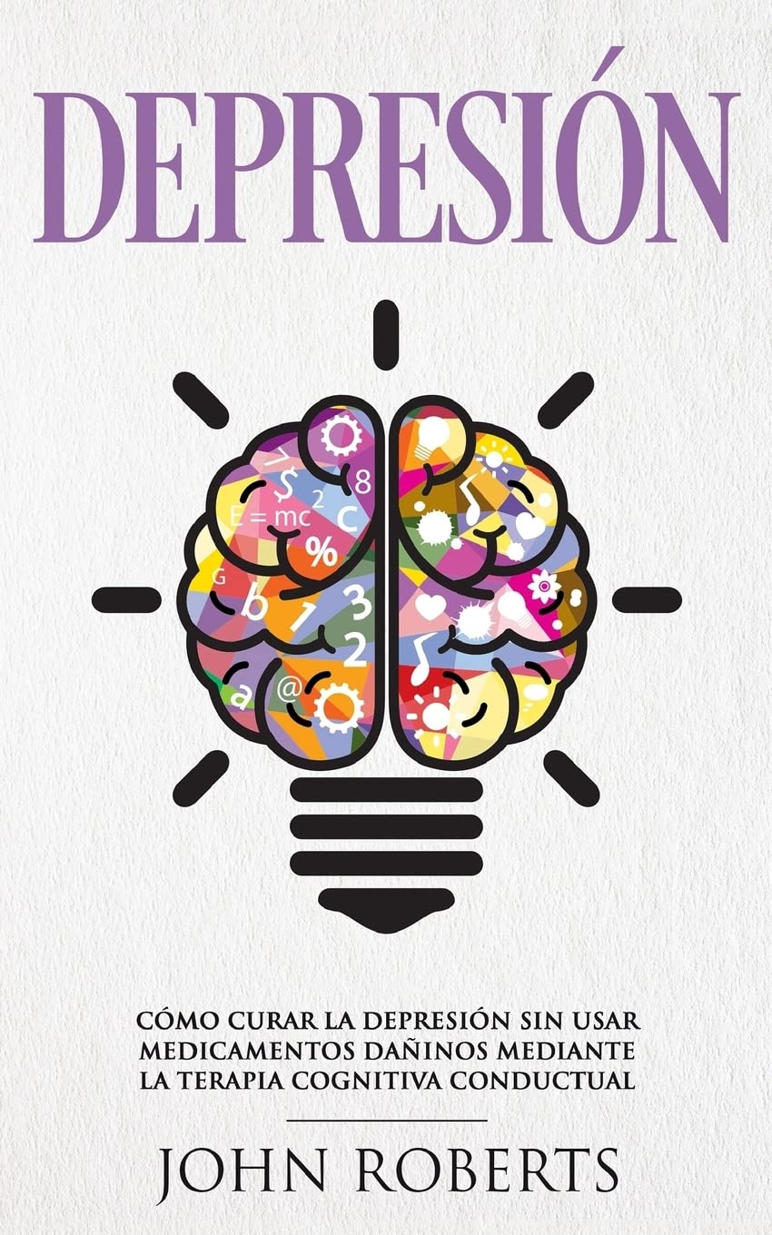 Depresion: Cómo Curar la Depresión sin usar Medicamentos Mediante la Terapia Cognitiva Conductual (Libro en español/Spanish book version) Health, Nutrition & Fitness