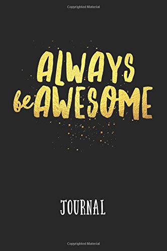 Always Be Awesome Journal: Motivating Black Gold Blank Lined Notebook for Women Men Girls Daily Motivation Journaling Motivational Quote Wide Ruled Note Book Diary To Do List Organizer Books