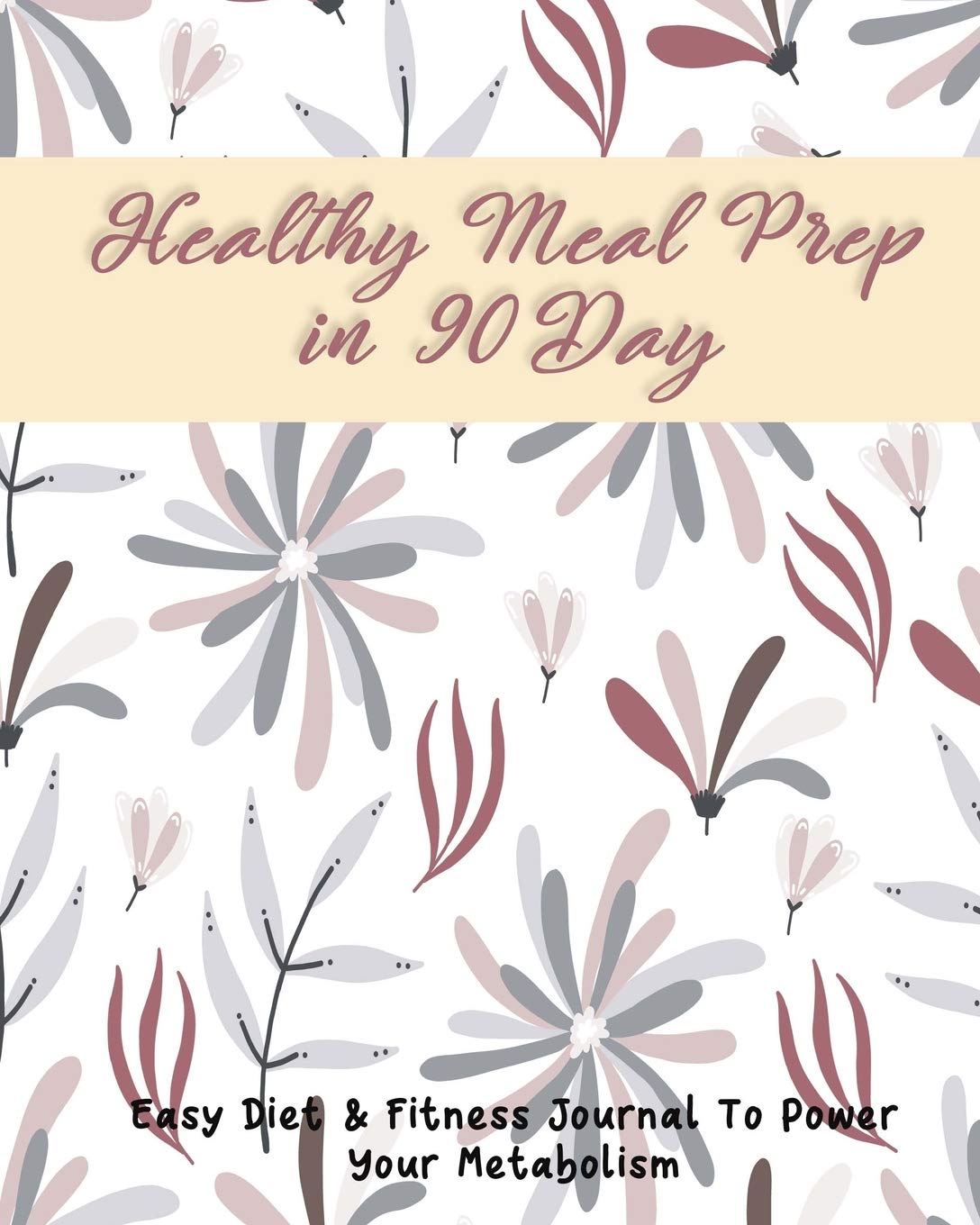 Healthy Meal Prep in 90 Day: Easy Diet & Fitness Journal To Power Your Metabolism Health, Nutrition & Fitness