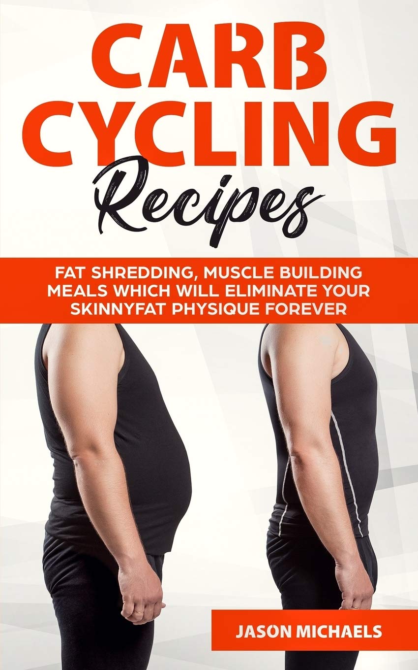Carb Cycling Recipes: Fat Shredding, Muscle Building Meals Which Will Eliminate Your Skinnyfat Physique Forever Health, Nutrition & Fitness