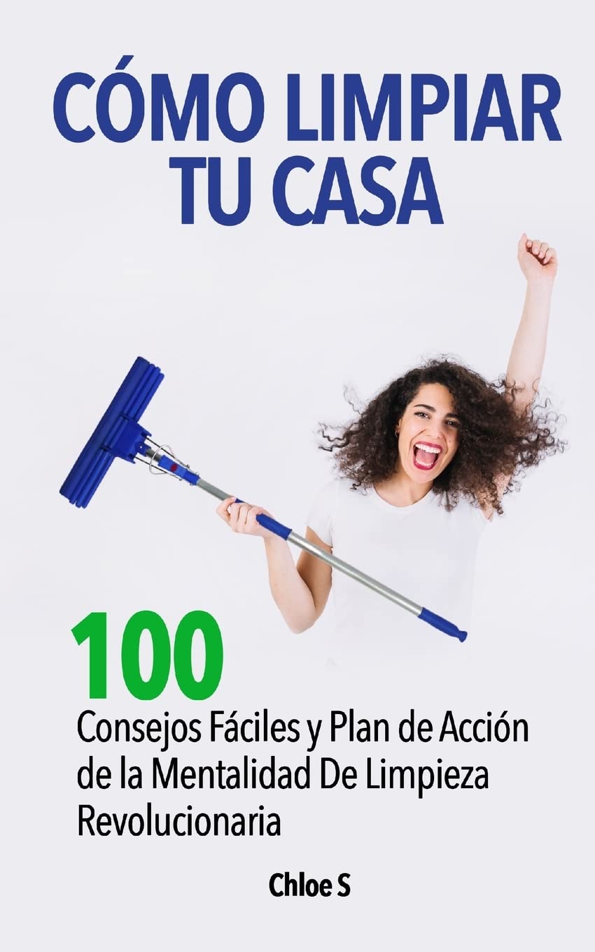 Cómo Limpiar Tu Casa: 100 Consejos Fáciles y Plan de Acción de la Mentalidad De Limpieza Revolucionaria (Vida Ordenada, Band 5) Hobbies & Crafts