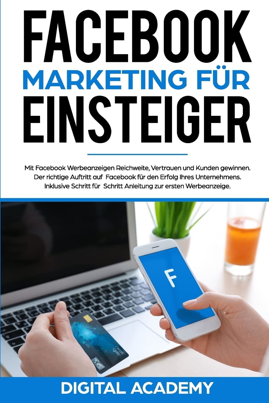 Facebook Marketing für Einsteiger: Mit Facebook Werbeanzeigen Reichweite, Vertrauen und Kunden gewinnen. Der richtige Auftritt auf Facebook für den ... Schritt Anleitung zur ersten Werbeanzeige. Business, Finance & Career