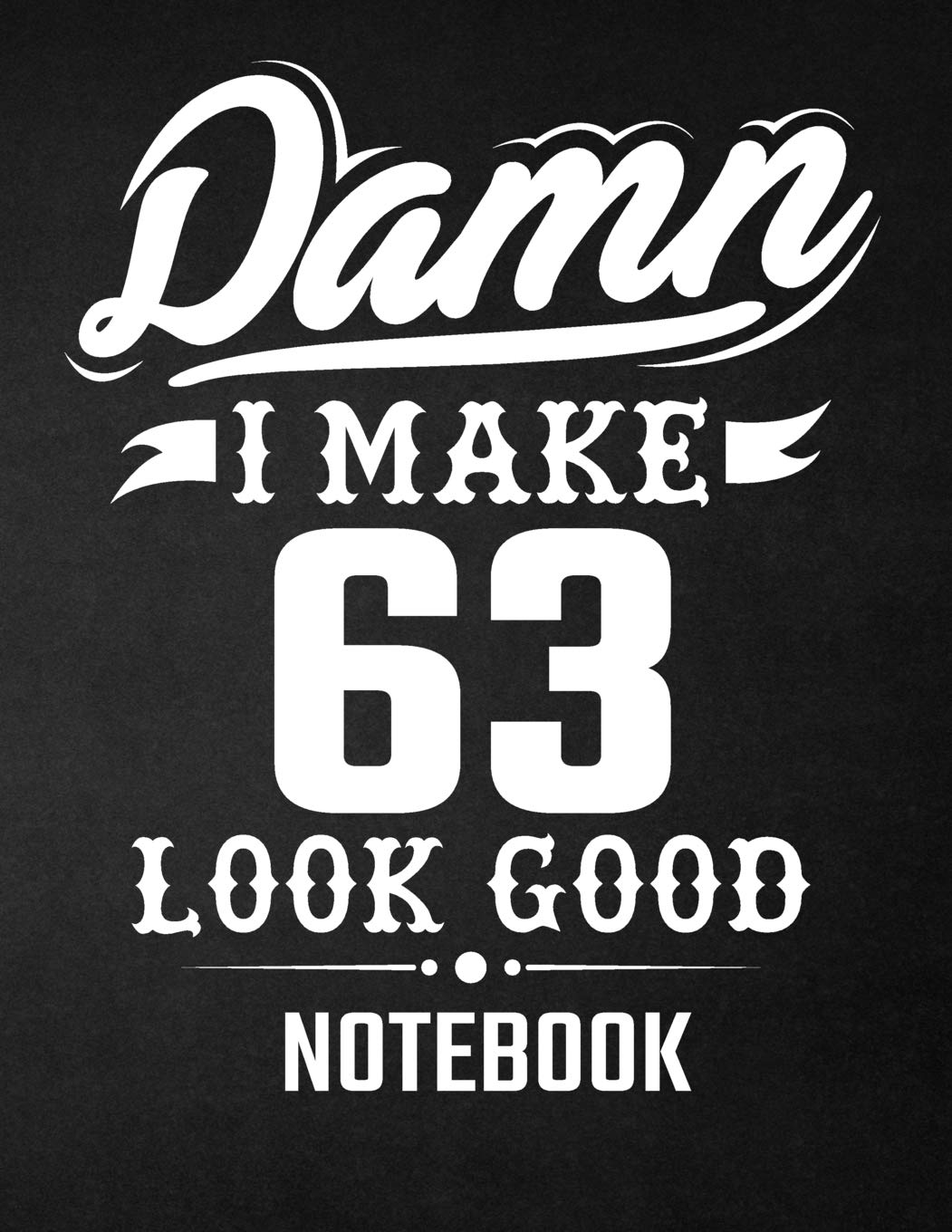 Damn I Make 63 Look Good Notebook: Funny Birthday Notebook - Blank Line Composition Notebook and Journal for 63rd Birthday Gift: Funny Birthday Quote (8.5 x 11 - 110 pages) Books