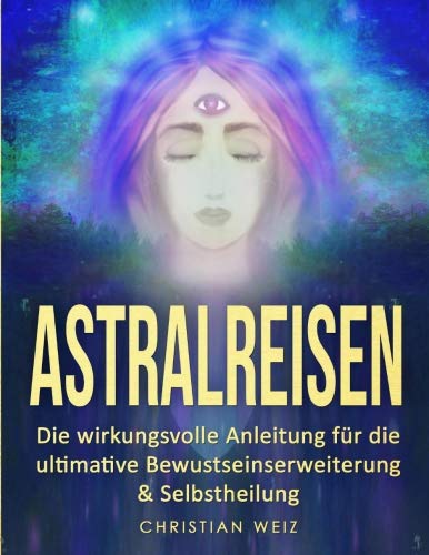 Astralreisen: Die wirkungsvolle Anleitung für die ultimative Bewustseinserweiterung & Selbstheilung Lifestyle