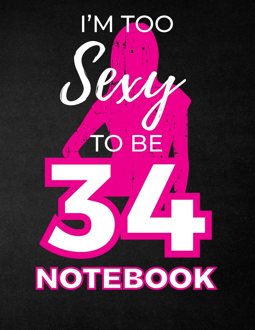 I'm Too Sexy To Be 34 Notebook: Funny Birthday Notebook for Women - Blank Line Composition Notebook and Journal for 34th Birthday Gift: Cute Birthday Girl Quote (8.5 x 11 - 110 pages) Books