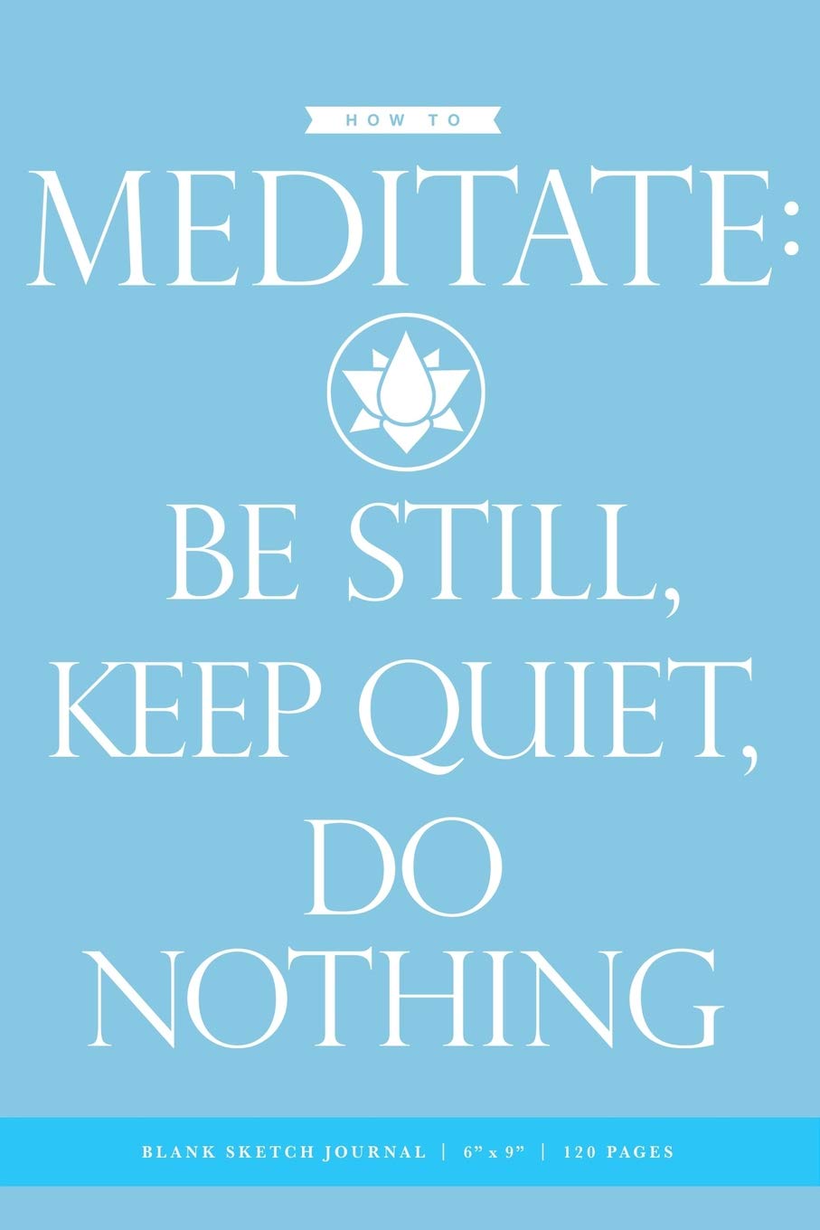 How to Meditate Blank Sketch Journal 6x9: 120 Creme Pages (60 spreads) / Sketchbook for Artists, Writers, Musicians, Healers, Meditators, Students + Yoga Practitioners Lifestyle