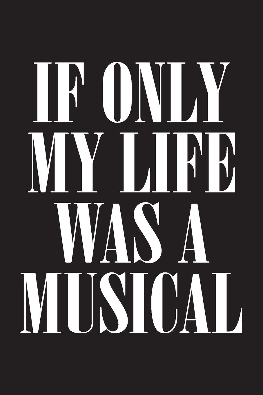 If Only My Life Was A Musical: 6 x 9 Journal, Lined Writing Notebook, Theatre Journal, Musical Theatre Gift book
