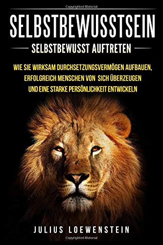 SELBSTBEWUSSTSEIN: Selbstbewusst auftreten: Wie Sie wirksam Durchsetzungsvermögen aufbauen, erfolgreich Menschen von sich überzeugen und eine starke Persönlichkeit entwickeln Books