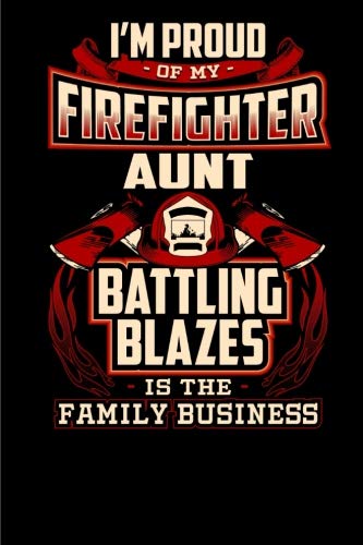 I'm Proud of my Firefighter Aunt, Battling Blazes is the Family Business.: 6x9 - Blank Lined Journal Notebook for Firefighter?s Family member, ... Great Gift under 10 for Men and Women. Books