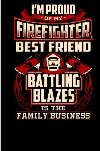 I'm Proud of my Firefighter Best Friend Battling Blazes is the Family Business: 6x9 - Blank Lined Journal Notebook for Firefighter?s Family member, ... friends and Firefighters Fans- 100 pages. Books