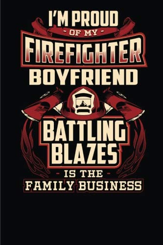 I'm Proud of my Firefighter Boyfriend Battling Blazes is the Family Business.: 6x9 - Blank Lined Journal Notebook for Firefighter’s Family member, ... friends and Firefighters Fans- 100 pages. Books