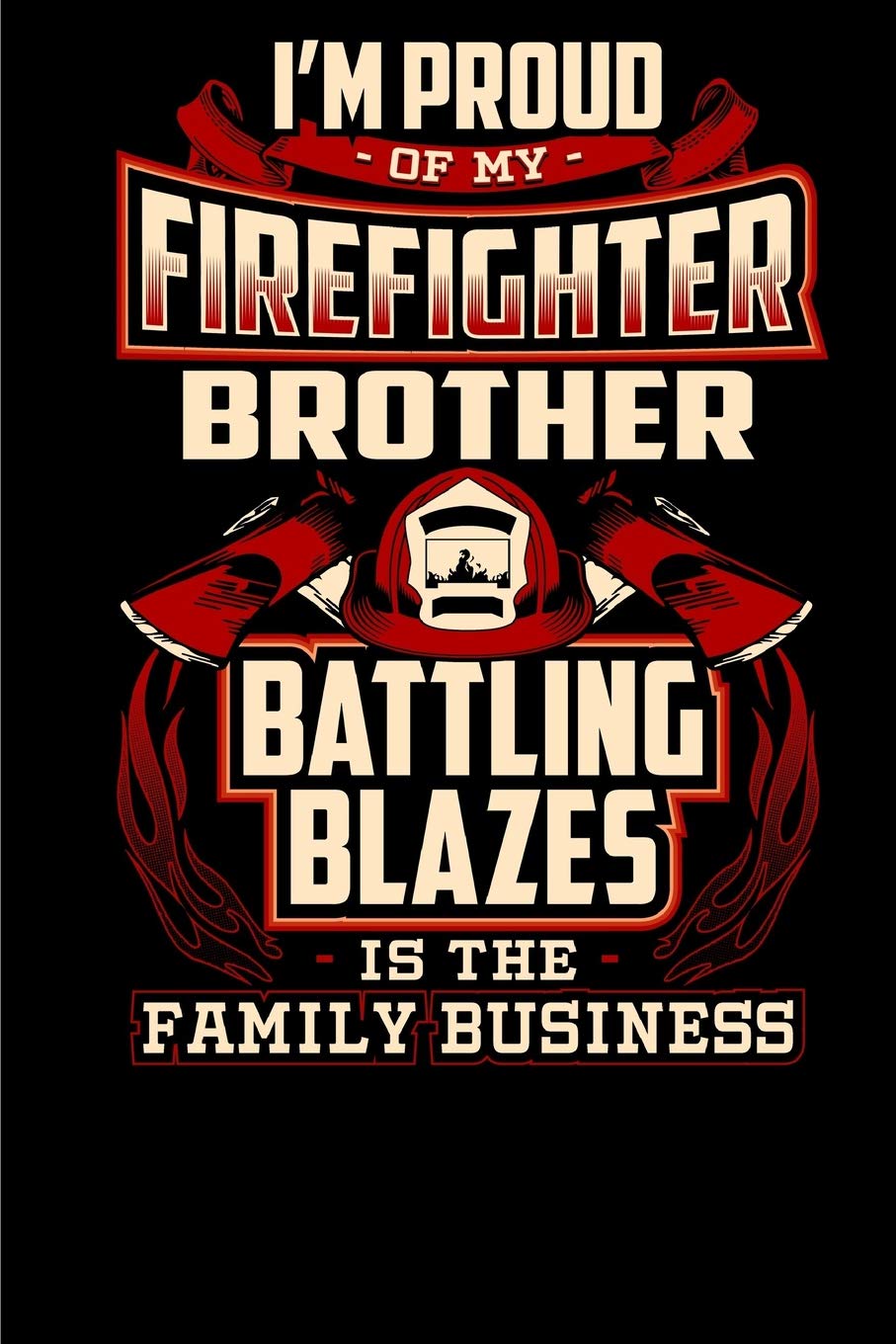 I'm Proud of my Firefighter Brother, Battling Blazes is the Family Business.: 6x9 - Blank Lined Journal Notebook for Firefighter?s Family member, ... friends and Firefighters Fans- 100 pages. Books