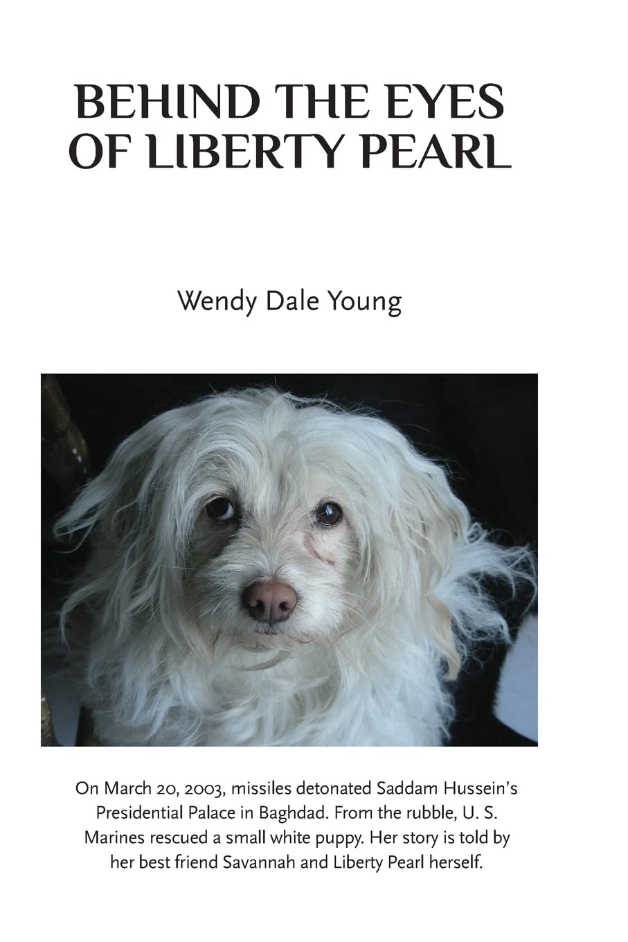 Behind The Eyes Of Liberty Pearl: The true story of a little white puppy found in the rubble in Saddam Hussein's detonated Baghdad Presidential Palace Memories