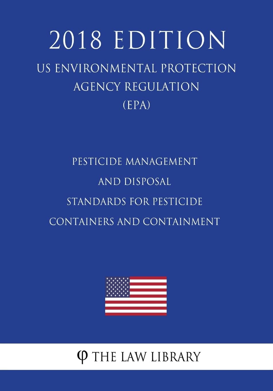 Pesticide Management and Disposal - Standards for Pesticide Containers and Containment (US Environmental Protection Agency Regulation) (EPA) (2018 Edition) Law