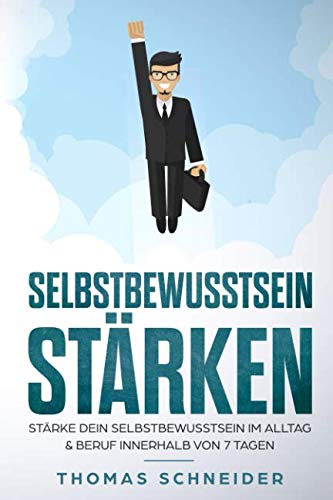 Selbstbewusstsein im Alltag & Beruf: Selbstvertrauen stärken und aufbauen - Trainiere deine Schlagfertigkeit und verliere deine Angst gegenüber Anderen Menschen - 7 Schritte um selbstbewusster zuwerde Business, Finance & Career