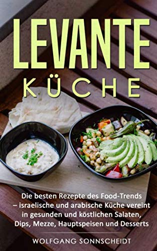 Levante Küche: Die besten Rezepte des Food-Trends - israelische und arabische Küche vereint in gesunden und köstlichen Salaten, Dips, Mezze, Hauptspeisen und Desserts Cooking & Enjoying