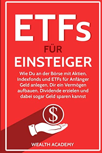 ETFs für Einsteiger: Wie Du an der Börse mit Aktien, Indexfonds und ETFs für Anfänger Geld anlegen, Dir ein Vermögen aufbauen, Dividende erzielen und dabei sogar Geld sparen kannst Business, Finance & Career