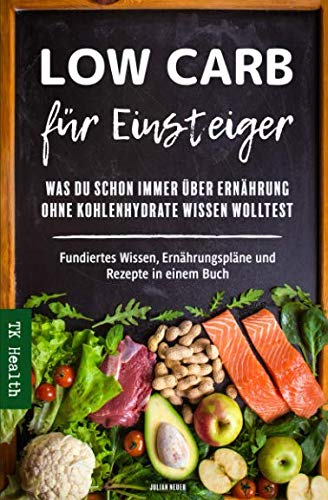Low Carb für Einsteiger - Was Du schon immer über Ernährung ohne Kohlenhydrate wissen wolltest: Fundiertes Wissen, Ernährungspläne und Rezepte in einem Buch Health, Nutrition & Fitness