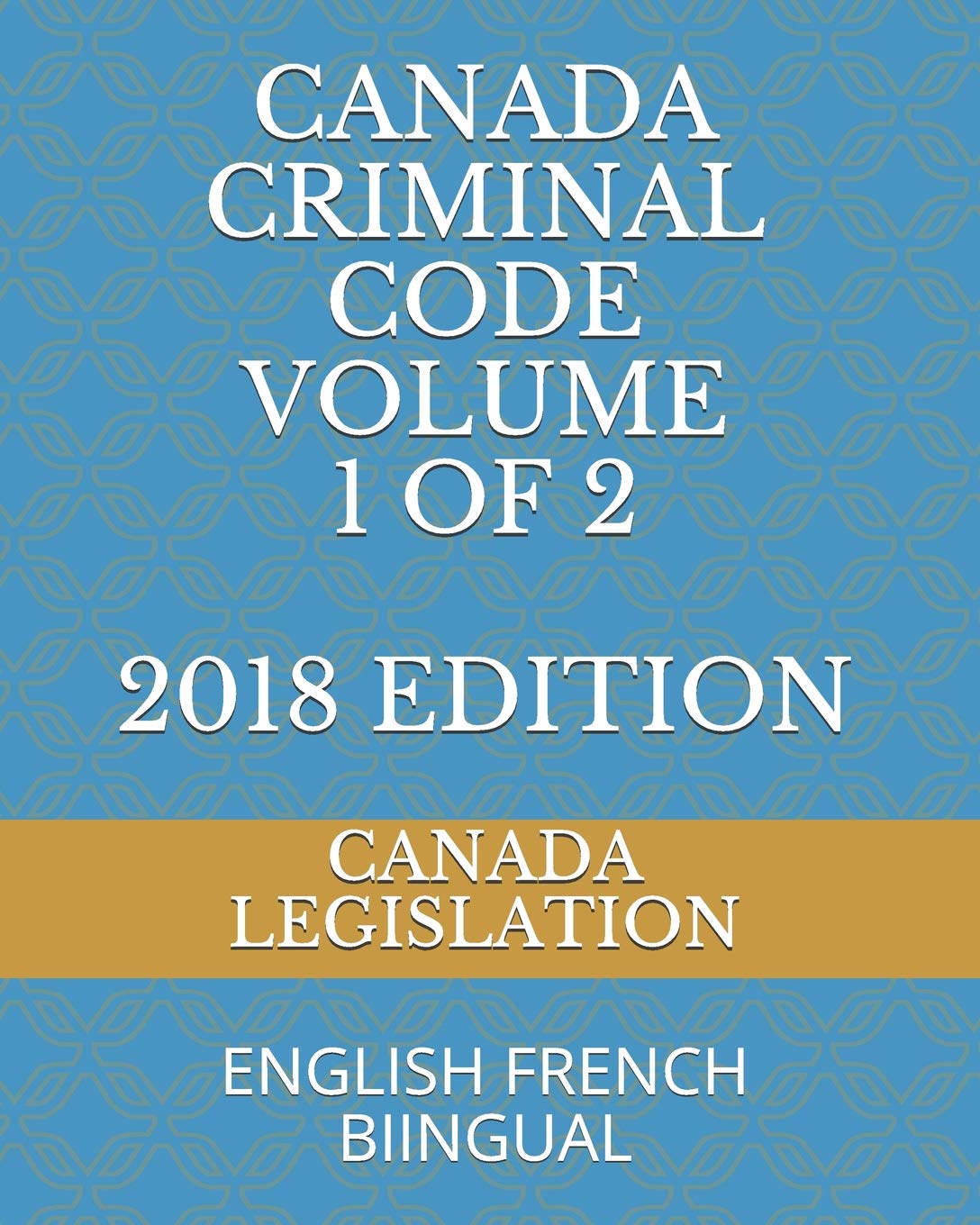 CANADA CRIMINAL CODE VOLUME 1 OF 2 2018 EDITION: ENGLISH FRENCH BILINGUAL Books
