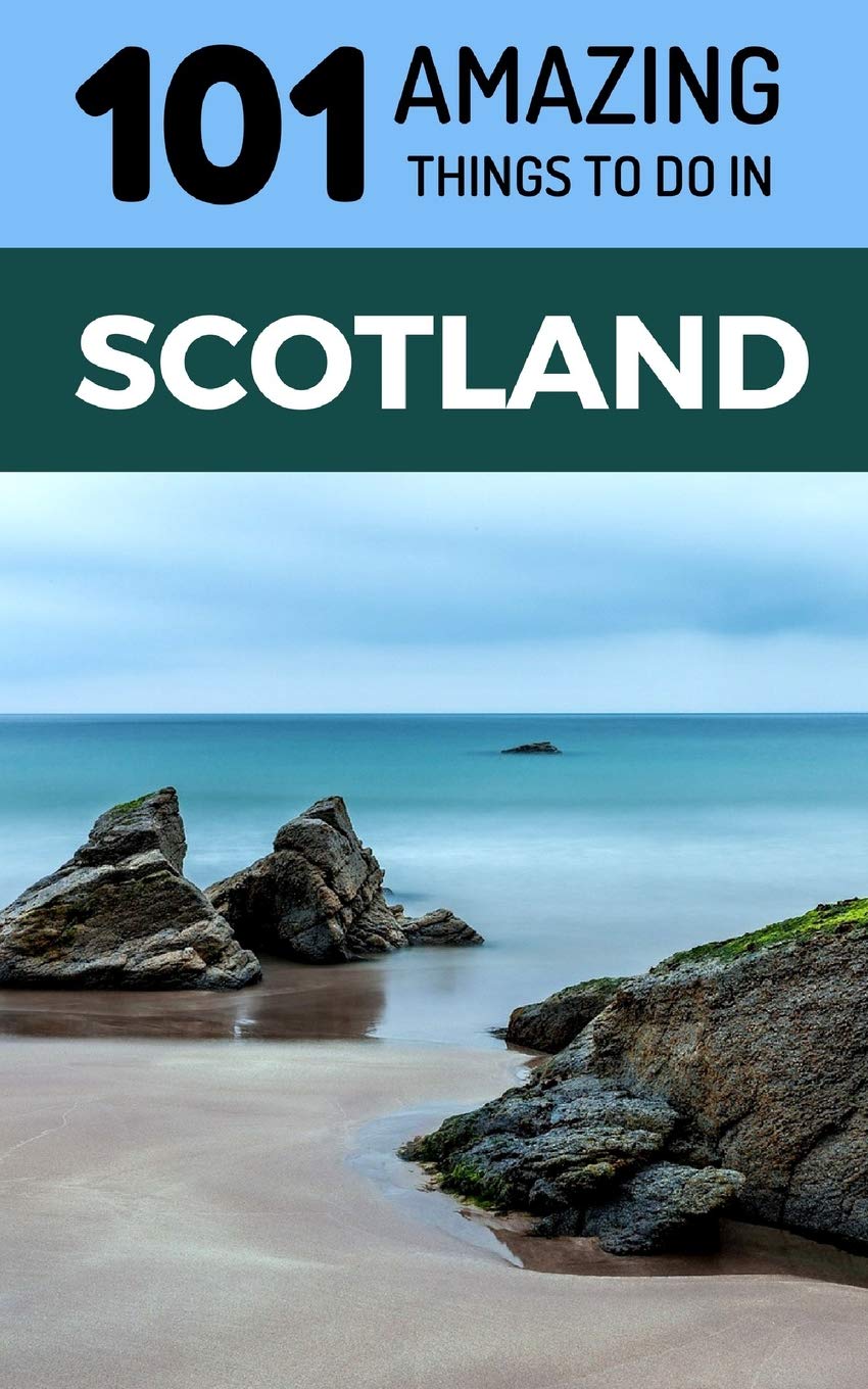 101 Amazing Things to Do in Scotland: Scotland Travel Guide Leisure, Home & Garden