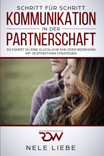 Kommunikation in der Partnerschaft. So führst Du eine glückliche Ehe oder Beziehung. Mit 18 effektiven Strategien Partnership & Love