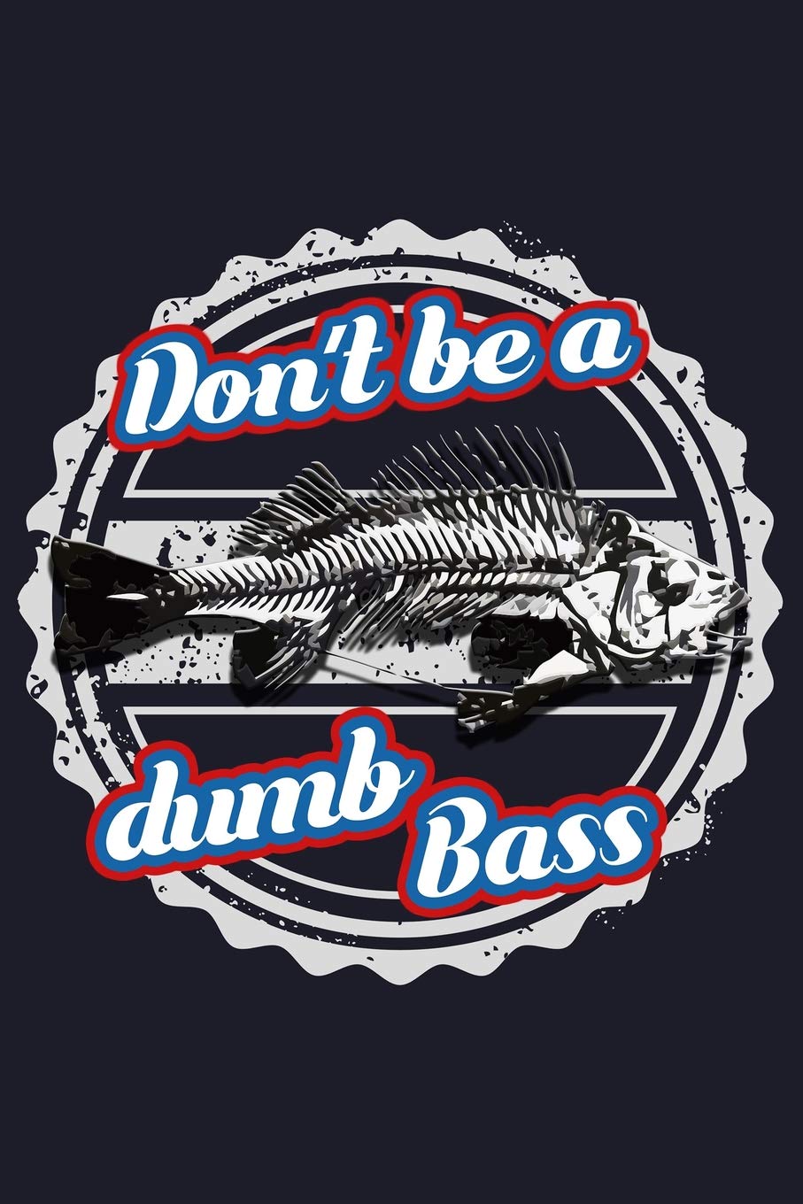 Don'T Be A Dumb Bass: Blank Lined Journal to Write In - Ruled Writing Notebook Books