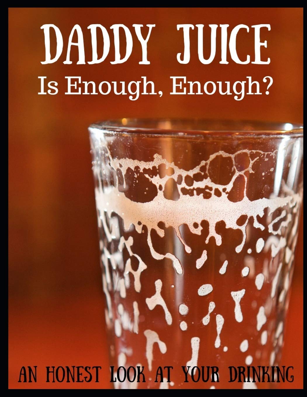 Daddy Juice: Is Enough, Enough? An Honest Look At Your Drinking: 51 Page Guided Journal Exploring Your Relationship with Alcohol and It's Impact On Your Family Learning & Reference
