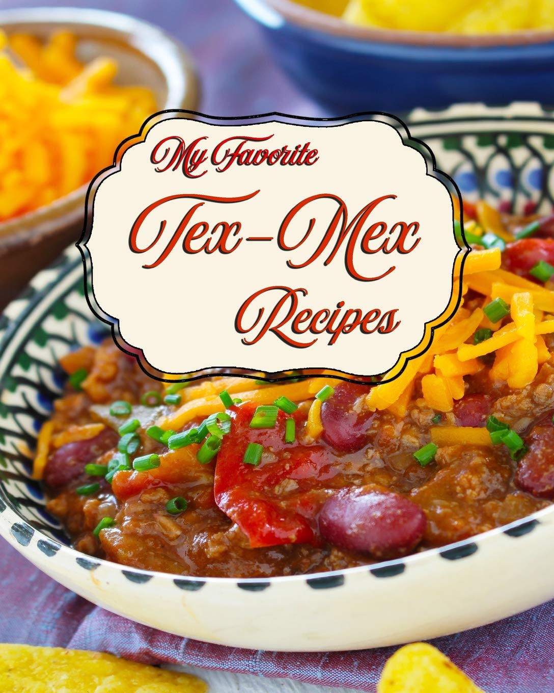 My Favorite Tex-Mex Recipes: My Best Recipes from South of the Border Leisure, Home & Garden