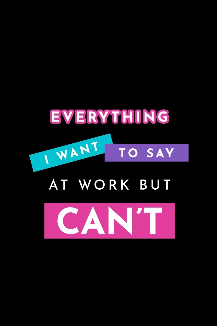 Everything I Want to Say at Work but Can't: Blank Lined Journal Business, Finance & Career