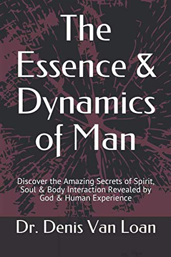The Essence & Dynamics of Man: Discover the Amazing Secrets of Spirit, Soul & Body Interaction Revealed by God & Human Experience Religion & Esotericism